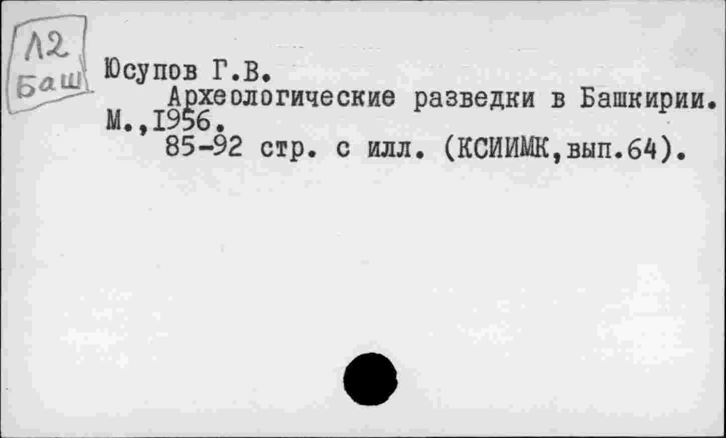 ﻿Юсупов Г.В.
М -^хєодоґичєскиє разведки в Башкирии
* 85-92 стр. с илл. (КСИИМК,вып.64).